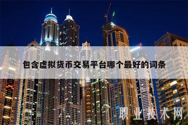包含虚拟货币交易平台哪个最好的词条-第1张图片-芝麻交易所下载
